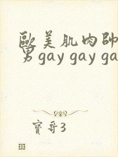 欧美肌肉帅哥男男gay gay gay