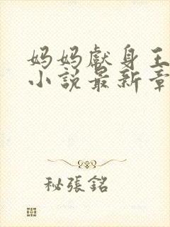 妈妈献身王叔叔小说最新章节阅读下