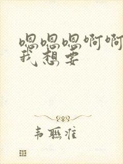 嗯嗯嗯啊啊啊啊我想要