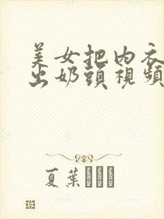 美女把内衣扒露出奶头视频