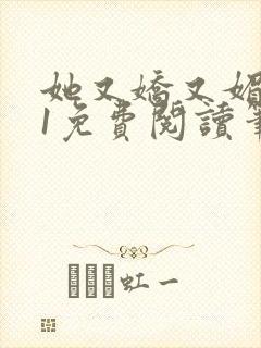 她又娇又媚1v1免费阅读笔趣阁最新章