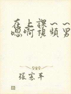 在上课～～轻点嗯啊视频男男