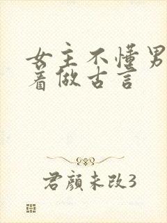 女主不懂男主骗着做古言