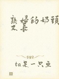 熟妇的奶头又大又长