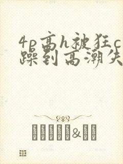 4p高h被狂c躁到高潮失禁文封面