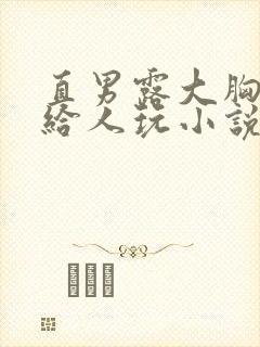 直男露大胸奶头给人玩小说