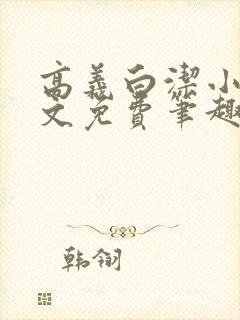 高义白洁小说全文免费笔趣阁阅读