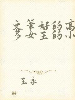 文笔好的高质量多女主的小说