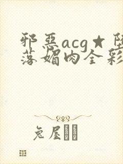 邪恶acg☆堕落媚肉全彩在线封面