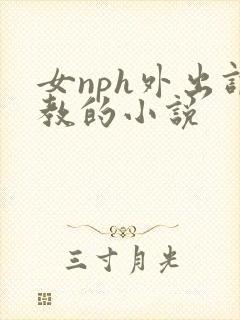 女nph外出调教的小说