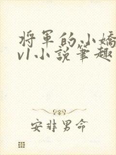 将军的小娇妻1v1小说笔趣阁全文阅读