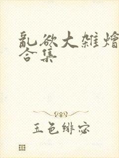 乱欲大杂烩小说合集