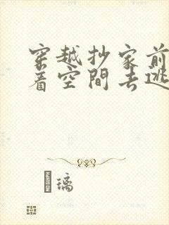 穿越抄家前,带着空间去逃荒的小说