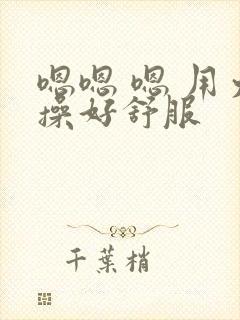 嗯嗯 嗯 用力操好舒服