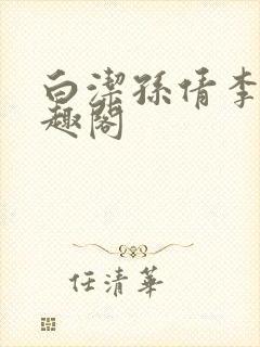 白洁孙倩李明笔趣阁