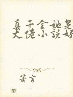 真千金她是全能大佬小说好看么