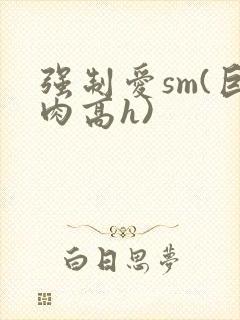 强制爱sm(巨肉高h)