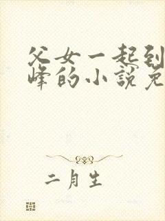 父女一起到达巅峰的小说免费阅读