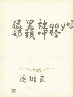 猛男被gay吸奶头呻吟