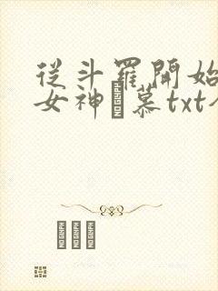 从斗罗开始俘获女神鞪慕txt全本小说