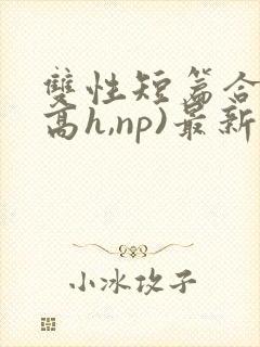 双性短篇合集(高h,np)最新章节