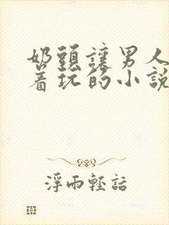 奶头让男人们揪着玩的小说