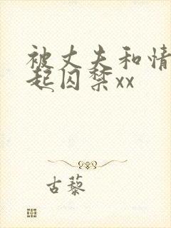 被丈夫和情敌一起囚禁xx