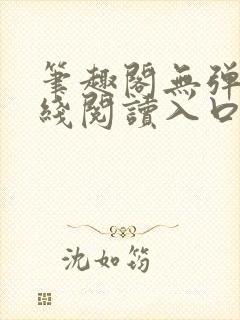 笔趣阁无弹窗在线阅读入口