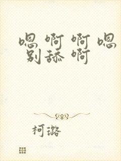 嗯 啊 啊 嗯 别舔 啊