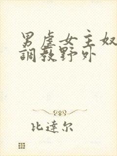 男虐女主奴np调教野外