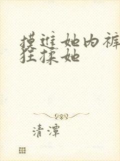 摸进她内裤里疯狂揉她