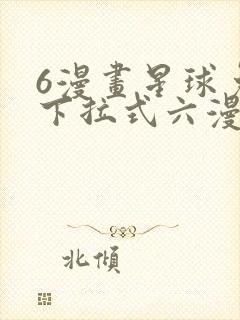 6漫画星球免费下拉式六漫画