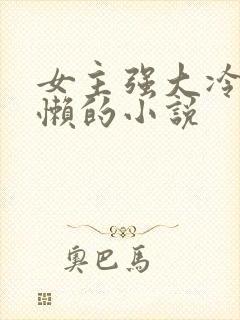 女主强大冷血慵懒的小说