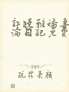 许晓雅娇妻的沉沦日记免费阅读入口