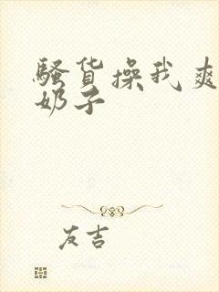 骚货操我爽嗯吸奶子