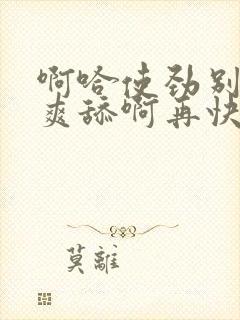 啊哈使劲别停好爽舔啊再快点