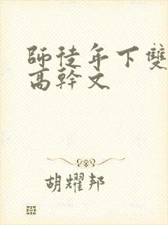 师徒年下双男主高干文