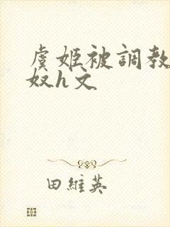 虞姬被调教成肉奴h文