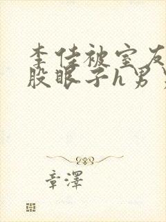 李佳被室友玩屁股眼子h男男