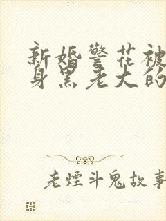 新婚警花被迫献身黑老大的小说