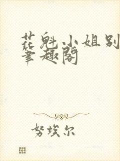 花魁小姐别停下笔趣阁