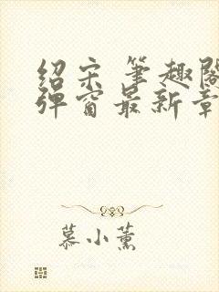 绍宋 笔趣阁无弹窗最新章节封面