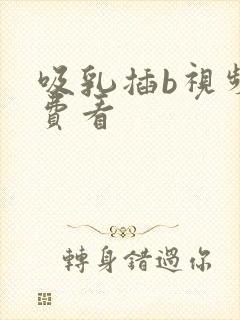 吸乳插b视频免费看