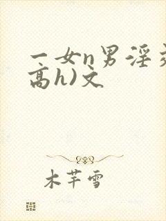 一女n男淫交(高h)文