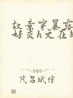 故意穿暴露被强好爽h文在线阅读