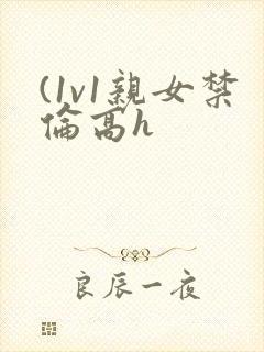 (1v1亲女禁伦高h