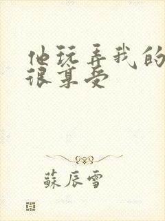 他玩弄我的奶头很享受