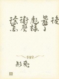 徐卫彪最后结局怎么样了