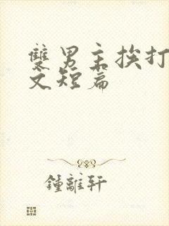 双男主挨打训诫文短篇