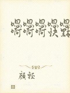 嗯嗯嗯嗯嗯啊啊啊啊啊快点